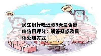 民生银行晚还款5天是否影响信用评分：解答疑惑及具体处理方式