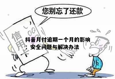 抖音月付逾期一个月的影响：安全问题与解决办法