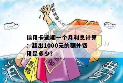 信用卡逾期一个月利息计算：超出1000元的额外费用是多少？