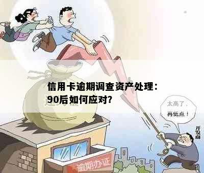 信用卡逾期调查资产处理：90后如何应对？