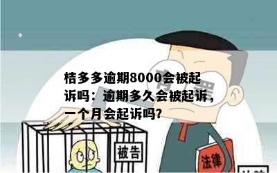 桔多多逾期8000会被起诉吗：逾期多久会被起诉，一个月会起诉吗？