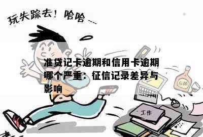 准贷记卡逾期和信用卡逾期哪个严重：征信记录差异与影响