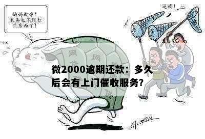 微2000逾期还款：多久后会有上门催收服务？