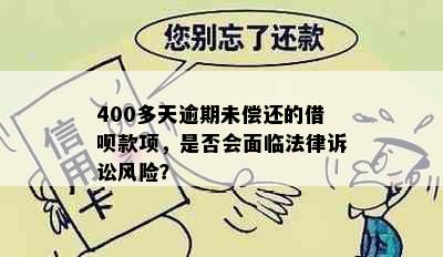 400多天逾期未偿还的借呗款项，是否会面临法律诉讼风险？