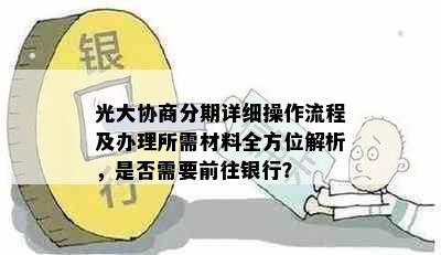 光大协商分期详细操作流程及办理所需材料全方位解析，是否需要前往银行？