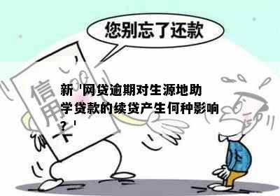 新 '网贷逾期对生源地助学贷款的续贷产生何种影响？'