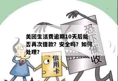 美团生活费逾期10天后能否再次借款？安全吗？如何处理？