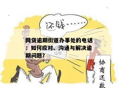 网贷逾期街道办事处的电话：如何应对、沟通与解决逾期问题？