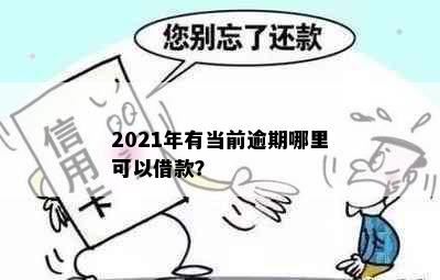 2021年有当前逾期哪里可以借款？