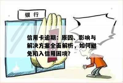 信用卡逾期：原因、影响与解决方案全面解析，如何避免陷入信用困境？