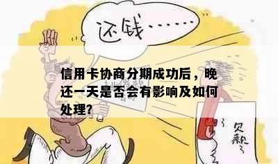 信用卡协商分期成功后，晚还一天是否会有影响及如何处理？