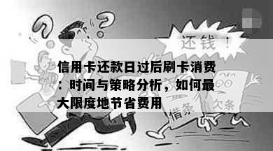 信用卡还款日过后刷卡消费：时间与策略分析，如何更大限度地节省费用