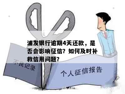 浦发银行逾期4天还款，是否会影响征信？如何及时补救信用问题？