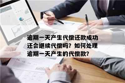 逾期一天产生代偿还款成功还会继续代偿吗？如何处理逾期一天产生的代偿款？