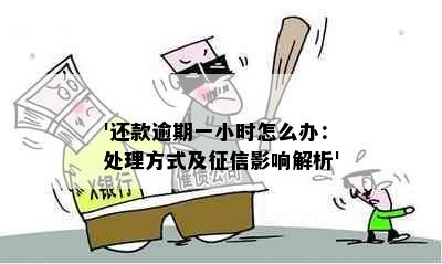 '还款逾期一小时怎么办：处理方式及征信影响解析'