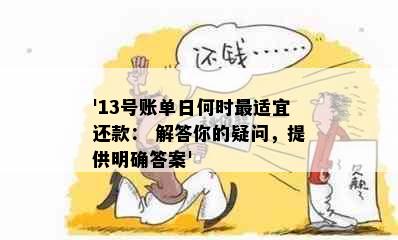 '13号账单日何时最适宜还款： 解答你的疑问，提供明确答案'