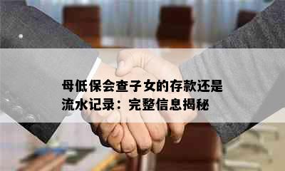 母低保会查子女的存款还是流水记录：完整信息揭秘