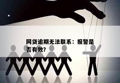 网贷逾期无法联系：报警是否有效？