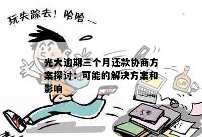 光大逾期三个月还款协商方案探讨：可能的解决方案和影响