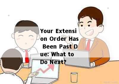 Your Extension Order Has Been Past Due: What to Do Next?