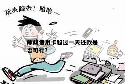 邮政信用卡超过一天还款是否可行？