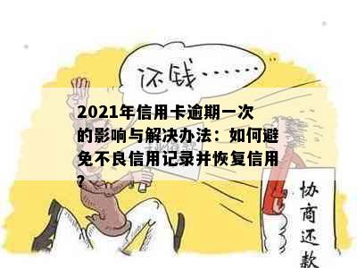 2021年信用卡逾期一次的影响与解决办法：如何避免不良信用记录并恢复信用？