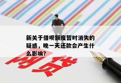 新关于借呗额度暂时消失的疑惑，晚一天还款会产生什么影响？