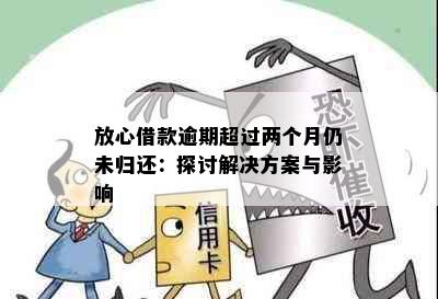 放心借款逾期超过两个月仍未归还：探讨解决方案与影响