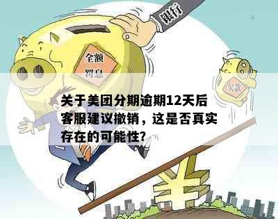 关于美团分期逾期12天后客服建议撤销，这是否真实存在的可能性？