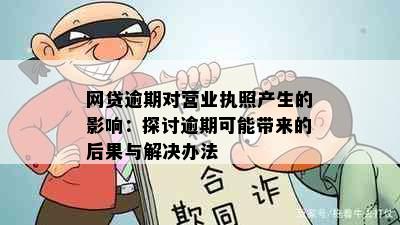 网贷逾期对营业执照产生的影响：探讨逾期可能带来的后果与解决办法