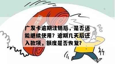 广发卡逾期注销后，是否还能继续使用？逾期几天后还入款项，额度是否恢复？