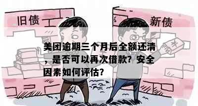 美团逾期三个月后全额还清，是否可以再次借款？安全因素如何评估？