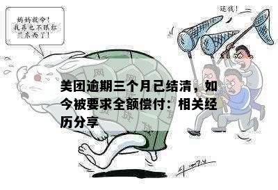 美团逾期三个月已结清，如今被要求全额偿付：相关经历分享