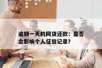 逾期一天的网贷还款：是否会影响个人征信记录？