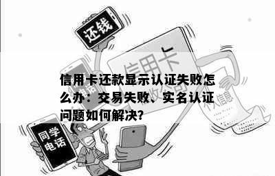 信用卡还款显示认证失败怎么办：交易失败、实名认证问题如何解决？