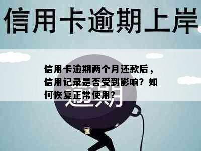 信用卡逾期两个月还款后，信用记录是否受到影响？如何恢复正常使用？