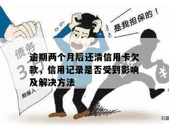 逾期两个月后还清信用卡欠款，信用记录是否受到影响及解决方法