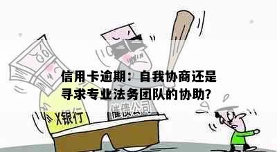 信用卡逾期：自我协商还是寻求专业法务团队的协助？