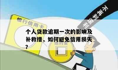 个人贷款逾期一次的影响及补救措，如何避免信用损失？