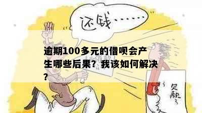 逾期100多元的借呗会产生哪些后果？我该如何解决？