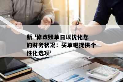 新 '修改账单日以优化您的财务状况：买单吧提供个性化选项'