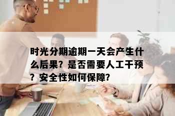 时光分期逾期一天会产生什么后果？是否需要人工干预？安全性如何保障？