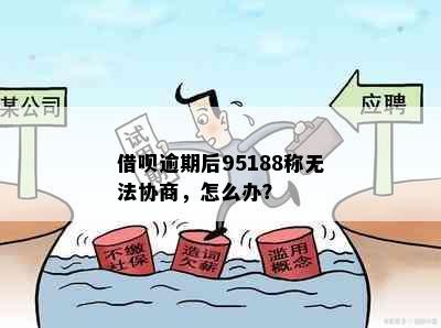 借呗逾期后95188称无法协商，怎么办？