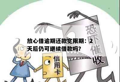 放心借逾期还款宽限期：2天后仍可继续借款吗？