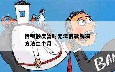 借呗额度暂时无法借款解决方法二个月