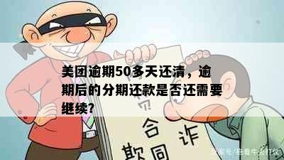 美团逾期50多天还清，逾期后的分期还款是否还需要继续？