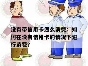 没有带信用卡怎么消费：如何在没有信用卡的情况下进行消费？