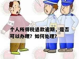 个人所得税退款逾期，是否可以办理？如何处理？