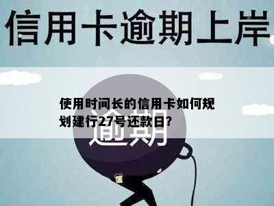 使用时间长的信用卡如何规划建行27号还款日？