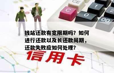 钱站还款有宽限期吗？如何进行还款以及长还款周期，还款失败应如何处理？